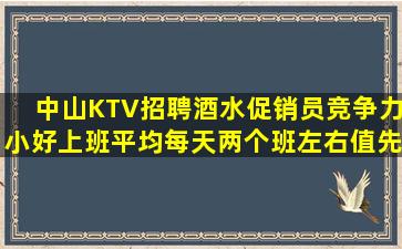 中山KTV招聘酒水促销员竞争力小好上班平均每天两个班左右值先